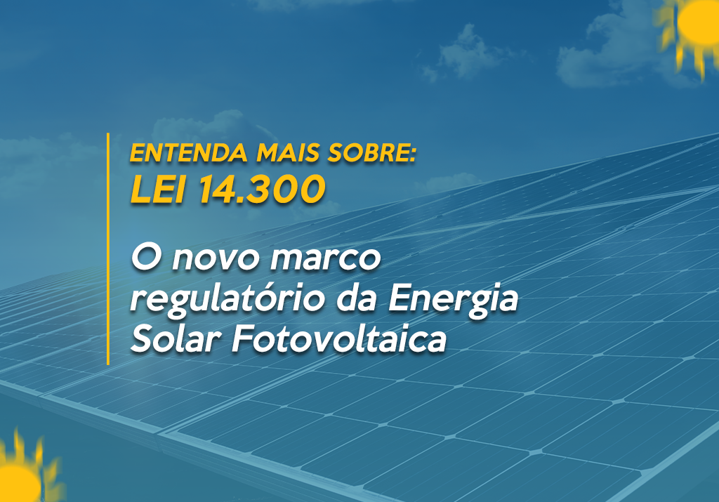Entenda mais sobre a lei 14300 - O novo marco regulatório da Energia Solar Fotovoltaica